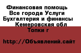 Финансовая помощь - Все города Услуги » Бухгалтерия и финансы   . Кемеровская обл.,Топки г.